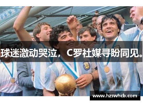球迷激动哭泣，C罗社媒寻盼同见。