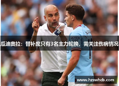 瓜迪奥拉：替补席只有3名主力轮换，需关注伤病情况