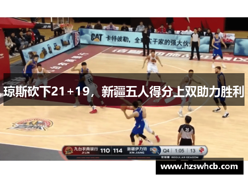 琼斯砍下21+19，新疆五人得分上双助力胜利