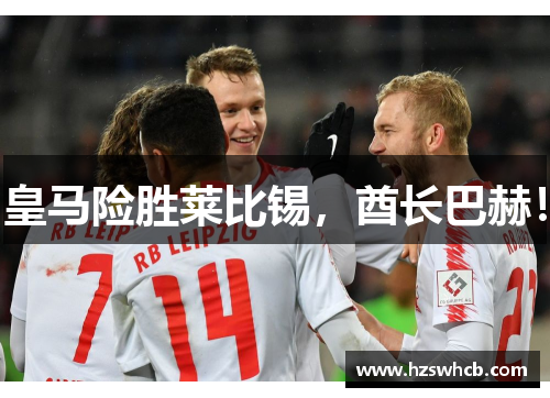 皇马险胜莱比锡，酋长巴赫！