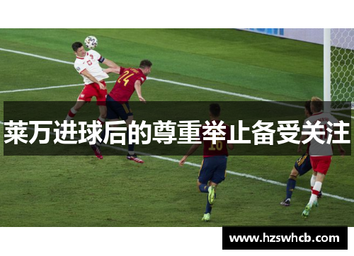 莱万进球后的尊重举止备受关注